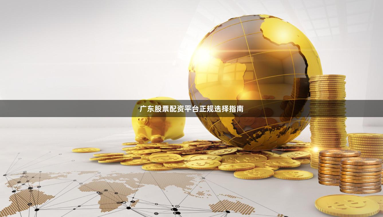 广东股票配资平台正规选择指南