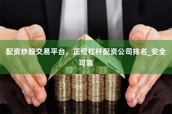 配资炒股交易平台，正规杠杆配资公司排名_安全可靠