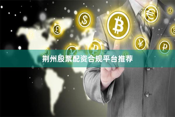 荆州股票配资合规平台推荐