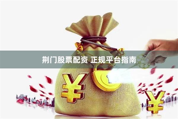 荆门股票配资 正规平台指南