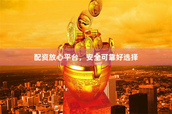 配资放心平台，安全可靠好选择